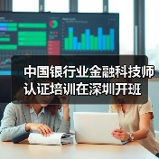 中国银行业金融科技师认证培训在深圳开班 中国银行业金融科技师认证培训在深圳开班