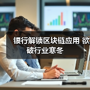 银行解锁区块链应用 欲破行业寒冬