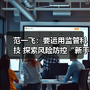 范一飞:要运用监管科技 探索风险防控“新手段” 范一飞:要运用监管科技 探索风险防控“新手段”