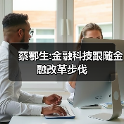 蔡鄂生:金融科技跟随金融改革步伐 蔡鄂生:金融科技跟随金融改革步伐