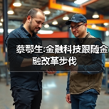 蔡鄂生:金融科技跟随金融改革步伐 蔡鄂生:金融科技跟随金融改革步伐