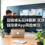 营销噱头花样翻新 区块链投资App风险难测（图1）
