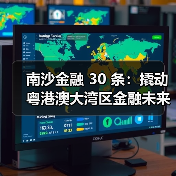 南沙金融 30 条:撬动粤港澳大湾区金融未来的 “超级引擎” 南沙金融 30 条:撬动粤港澳大湾区金融未来的 “超级引擎”