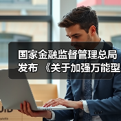 国家金融监督管理总局发布 《关于加强万能型人身保险监管有关事项的通知》（图1）