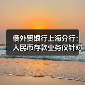 俄外贸银行上海分行：人民币存款业务仅针对俄罗斯境内个人客户，不会在中国境内开展（图2）