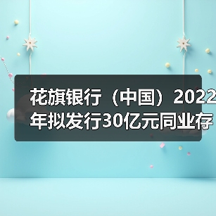 花旗银行(中国)2022年拟发行30亿元同业存单 备案额度减半(图1) 花旗银行(中国)2022年拟发行30亿元同业存单 备案额度减半(图1)