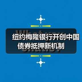 纽约梅隆银行开创中国债券抵押新机制(图4) 纽约梅隆银行开创中国债券抵押新机制(图4)