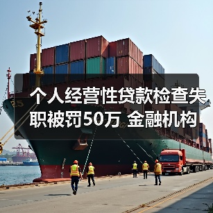 个人经营性贷款检查失职被罚50万 金融机构合规管理漏洞曝光(图2) 个人经营性贷款检查失职被罚50万 金融机构合规管理漏洞曝光(图2)