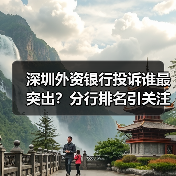 深圳外资银行投诉谁最突出?分行排名引关注(图2) 深圳外资银行投诉谁最突出?分行排名引关注(图2)