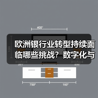 欧洲银行业转型持续面临哪些挑战？数字化与可持续发展难题待解（图1）