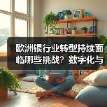欧洲银行业转型持续面临哪些挑战？数字化与可持续发展难题待解（图4）
