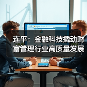 连平:金融科技撬动财富管理行业高质量发展(图2) 连平:金融科技撬动财富管理行业高质量发展(图2)