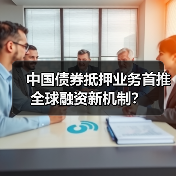 中国债券抵押业务首推全球融资新机制？（图1）