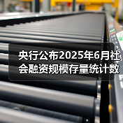 央行公布2025年6月社会融资规模存量统计数据报告