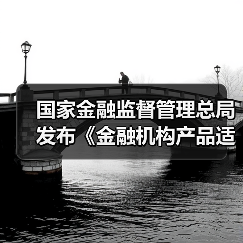 国家金融监督管理总局发布《金融机构产品适当性管理办法》并答记者(图2) 国家金融监督管理总局发布《金融机构产品适当性管理办法》并答记者(图2)
