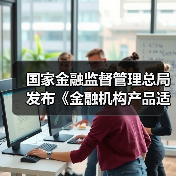 国家金融监督管理总局发布《金融机构产品适当性管理办法》并答记者(图1) 国家金融监督管理总局发布《金融机构产品适当性管理办法》并答记者(图1)