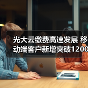 光大云缴费高速发展 移动端客户新增突破1200万户（图2）