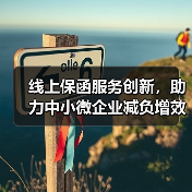 线上保函服务创新,助力中小微企业减负增效(图2) 线上保函服务创新,助力中小微企业减负增效(图2)