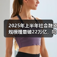 2025年上半年社会融资规模增量破22万亿，同比大增4.74万亿？（图1）