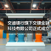 交通银行旗下交银金融科技有限公司正式成立(图4) 交通银行旗下交银金融科技有限公司正式成立(图4)