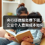 央行征信服务费下调,企业个人查询成本如何变化?(图3) 央行征信服务费下调,企业个人查询成本如何变化?(图3)
