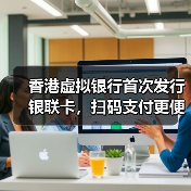 香港虚拟银行首次发行银联卡,扫码支付更便捷?(图4) 香港虚拟银行首次发行银联卡,扫码支付更便捷?(图4)