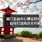 厦门金融中心建设目标:如何打造两岸合作新高地?(图1) 厦门金融中心建设目标:如何打造两岸合作新高地?(图1)