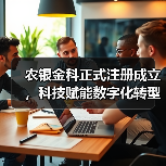 农银金科正式注册成立，科技赋能数字化转型（图4）