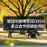 邹加怡接棒亚投行行长,多边合作经验如何助力未来?(图3) 邹加怡接棒亚投行行长,多边合作经验如何助力未来?(图3)