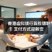 香港虚拟银行首推银联卡 支付方式迎新变(图4) 香港虚拟银行首推银联卡 支付方式迎新变(图4)