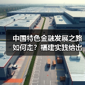 中国特色金融发展之路如何走?福建实践给出关键启示(图1) 中国特色金融发展之路如何走?福建实践给出关键启示(图1)
