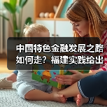 中国特色金融发展之路如何走?福建实践给出关键启示(图3) 中国特色金融发展之路如何走?福建实践给出关键启示(图3)