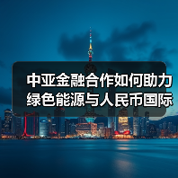 中亚金融合作如何助力绿色能源与人民币国际化？（图1）