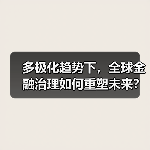 多极化趋势下,全球金融治理如何重塑未来?(图4) 多极化趋势下,全球金融治理如何重塑未来?(图4)