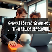 金融科技赋能金融服务,非接触式创新如何助力企业复苏?(图1) 金融科技赋能金融服务,非接触式创新如何助力企业复苏?(图1)