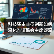 科技资本共促创新如何深化?证监会主席谈深化改革路径(图4) 科技资本共促创新如何深化?证监会主席谈深化改革路径(图4)