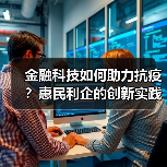 金融科技如何助力抗疫?惠民利企的创新实践(图1) 金融科技如何助力抗疫?惠民利企的创新实践(图1)
