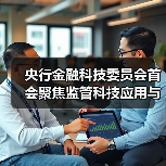 央行金融科技委员会首会聚焦监管科技应用与风险防控(图1) 央行金融科技委员会首会聚焦监管科技应用与风险防控(图1)