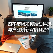 资本市场如何推动科技与产业创新深度融合?(图1) 资本市场如何推动科技与产业创新深度融合?(图1)