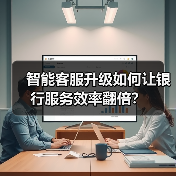 智能客服升级如何让银行服务效率翻倍?(图3) 智能客服升级如何让银行服务效率翻倍?(图3)