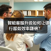 智能客服升级如何让银行服务效率翻倍?(图4) 智能客服升级如何让银行服务效率翻倍?(图4)