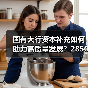 国有大行资本补充如何助力高质量发展?2850亿注资背后的深远影响(图3) 国有大行资本补充如何助力高质量发展?2850亿注资背后的深远影响(图3)