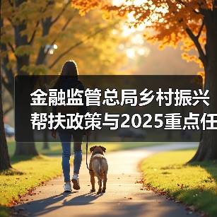 金融监管总局乡村振兴帮扶政策与2025重点任务解读(图3) 金融监管总局乡村振兴帮扶政策与2025重点任务解读(图3)