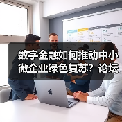 数字金融如何推动中小微企业绿色复苏?论坛解析关键路径(图1) 数字金融如何推动中小微企业绿色复苏?论坛解析关键路径(图1)
