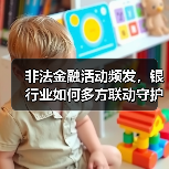 非法金融活动频发,银行业如何多方联动守护百姓财产?(图3) 非法金融活动频发,银行业如何多方联动守护百姓财产?(图3)