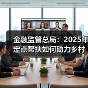金融监管总局:2025年定点帮扶如何助力乡村振兴?(图1) 金融监管总局:2025年定点帮扶如何助力乡村振兴?(图1)