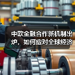 中欧金融合作新机制出炉,如何应对全球经济挑战?(图3) 中欧金融合作新机制出炉,如何应对全球经济挑战?(图3)
