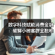 数字科技赋能消费金融:破解小微客群金融难题(图1) 数字科技赋能消费金融:破解小微客群金融难题(图1)