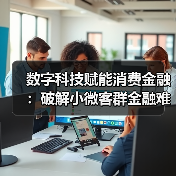 数字科技赋能消费金融:破解小微客群金融难题(图3) 数字科技赋能消费金融:破解小微客群金融难题(图3)