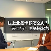 线上业务卡顿怎么办?“云工行”创新搭起数字便桥(图3) 线上业务卡顿怎么办?“云工行”创新搭起数字便桥(图3)